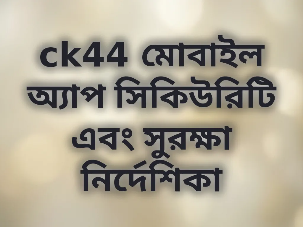 ck44 মোবাইল অ্যাপ সিকিউরিটি এবং সুরক্ষা নির্দেশিকা