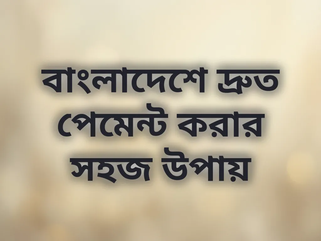বাংলাদেশে দ্রুত পেমেন্ট করার সহজ উপায়
