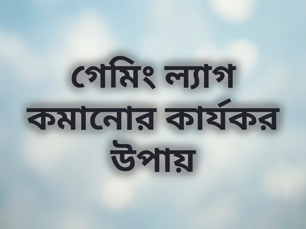 গেমিং ল্যাগ কমানোর কার্যকর উপায়