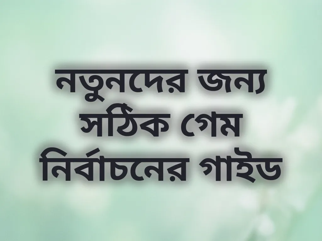 নতুনদের জন্য সঠিক গেম নির্বাচনের গাইড
